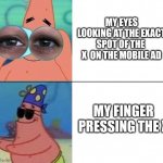 So true for me | MY EYES LOOKING AT THE EXACT SPOT OF THE  X  ON THE MOBILE AD; __________________________; MY FINGER PRESSING THE X | image tagged in blind patrick | made w/ Imgflip meme maker