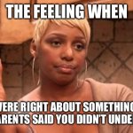 nene | THE FEELING WHEN; YOU WERE RIGHT ABOUT SOMETHING THAT YOUR PARENTS SAID YOU DIDN’T UNDERSTAND | image tagged in nene | made w/ Imgflip meme maker