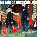 tokyo revengers | ME AND DA BOIS CHILLING | image tagged in tokyo revengers | made w/ Imgflip meme maker