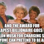 Elon Musk, Cheap, $8, verified, Twitter | AND THE AWARD FOR CHEAPEST BILLIONAIRE GOES TO... ELON MUSK FOR CHARGING $8 SO ANYONE CAN PRETEND TO BE ANYONE | image tagged in golden girls | made w/ Imgflip meme maker