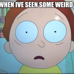 My new template | ME WHEN IVE SEEN SOME WEIRD S**T | image tagged in mortified morty | made w/ Imgflip meme maker