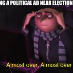 Gru almost over | SEEING A POLITICAL AD NEAR ELECTION DAY | image tagged in gru almost over | made w/ Imgflip meme maker