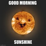 Good Morning Sunshine ? | GOOD MORNING; SUNSHINE | image tagged in good morning sunshine | made w/ Imgflip meme maker