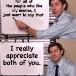 Appreciate | For all of the people who like my memes, I just want to say that I really appreciate both of you. | image tagged in jim halpert explains | made w/ Imgflip meme maker