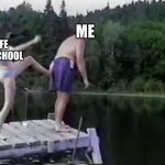 Kick it out | ME; LIFE AN SCHOOL | image tagged in kick it out,life,school | made w/ Imgflip meme maker