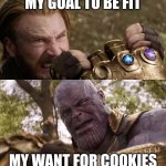 Avengers Infinity War Cap vs Thanos | MY GOAL TO BE FIT; MY WANT FOR COOKIES | image tagged in avengers infinity war cap vs thanos | made w/ Imgflip meme maker