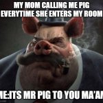 hyper realistic picture of a smartly dressed pig smoking a pipe | MY MOM CALLING ME PIG EVERYTIME SHE ENTERS MY ROOM; ME:ITS MR PIG TO YOU MA’AM | image tagged in hyper realistic picture of a smartly dressed pig smoking a pipe,pig,gentlemen,funny,animal,smoking | made w/ Imgflip meme maker
