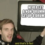 Don't let a none drummer........... | NEVER LET A NON-DRUMMER SET UP A DRUMSET | image tagged in and that's a fact | made w/ Imgflip meme maker