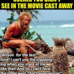 You never appreciate what was left on the cutting room floor.... | SCENES YOU DIDN'T SEE IN THE MOVIE CAST AWAY; "Wilson  for the last time! I can't use the crapping log when you stare at me like that! And no I can't face the other way! That's even worse!" | image tagged in cast away,tom hanks,wilson,movies,i'm gonna pretend i didn't see that,funny | made w/ Imgflip meme maker