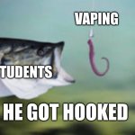 kinda fishy | VAPING; STUDENTS; HE GOT HOOKED | image tagged in fish being lured | made w/ Imgflip meme maker