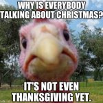 it do be true tho, or am i just tripping. | WHY IS EVERYBODY TALKING ABOUT CHRISTMAS? IT'S NOT EVEN THANKSGIVING YET. | image tagged in never gonna give you up,never gonna let you down,never gonna run around,and desert you,why are you reading this,bruh moment | made w/ Imgflip meme maker