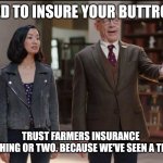 Farmers Insurance | NEED TO INSURE YOUR BUTTROT? TRUST FARMERS INSURANCE 

WE KNOW A THING OR TWO. BECAUSE WE'VE SEEN A THING OR TWO. | image tagged in farmers insurance | made w/ Imgflip meme maker