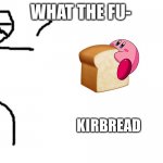 What the fu- | KIRBREAD | image tagged in what the fu- | made w/ Imgflip meme maker