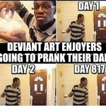 bro who watches that and likes it bro | DEVIANT ART ENJOYERS GOING TO PRANK THEIR DAD: | image tagged in gonna prank dad | made w/ Imgflip meme maker