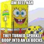 AW BELL NAH | AW BELL NAH; THEY TURNED SPORKLE BOOP INTO AN EX BOCKS | image tagged in spunch bop xbox,spunch bop | made w/ Imgflip meme maker