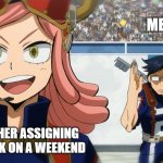 why though?? | ME:; THE TEACHER ASSIGNING HOMEWORK ON A WEEKEND | image tagged in mha run | made w/ Imgflip meme maker