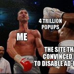 Uppercut | 4 TRILLION POPUPS; ME; THE SITE THAT CONVINCED ME TO DISABLE AD-BLOCK | image tagged in uppercut | made w/ Imgflip meme maker