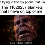 True story, I think we’ve all done this | Me trying to find my phone that I lost:; The 11628257 blankets that I have on top of me: | image tagged in thanos gone reduced to atoms,memes,funny,relatable memes,blanket,phone | made w/ Imgflip meme maker