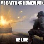 Ww2 soldier blowing up German tank | ME BATTLING HOMEWORK; BE LIKE | image tagged in ww2 soldier blowing up german tank | made w/ Imgflip meme maker