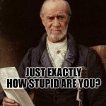 George Carlin | JUST EXACTLY HOW STUPID ARE YOU? | image tagged in george carlin | made w/ Imgflip meme maker