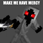 MAKE ME HAVE MERCY | MAKE ME HAVE MERCY | image tagged in make me have mercy | made w/ Imgflip meme maker