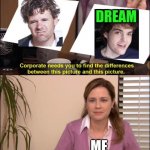 Dreams Kinna ugly though | DREAM; ME | image tagged in same picture,dream,dream smp,the office,corporate needs you to find the differences | made w/ Imgflip meme maker
