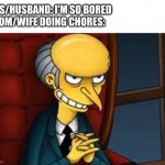 The Forbidden Words to Say at Home | KIDS/HUSBAND: I'M SO BORED
MOM/WIFE DOING CHORES: | image tagged in evil grin | made w/ Imgflip meme maker