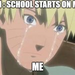 WHY | MY MOM : SCHOOL STARTS ON MONDAY; ME | image tagged in naruto struggle | made w/ Imgflip meme maker