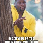 Me in school | ME: SPYING ON THE KID IN CLASS WITH FOOD | image tagged in anthony adams rubbing hands | made w/ Imgflip meme maker