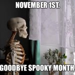 Halloween :( | NOVEMBER 1ST. GOODBYE SPOOKY MONTH. | image tagged in sad skeleton | made w/ Imgflip meme maker