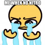 no nitro? | ME WHEN NO NITRO | image tagged in no nitro | made w/ Imgflip meme maker