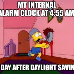 Bart banging pots | MY INTERNAL ALARM CLOCK AT 4:55 AM; THE DAY AFTER DAYLIGHT SAVINGS. | image tagged in bart banging pots | made w/ Imgflip meme maker