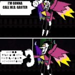Spamton calling | I'M GONNA CALL W.D. GASTER; ☝︎☜︎🕆︎💧︎💧︎ 🕈︎☟︎✌︎❄︎ ✋︎🕯︎💣︎ ❄︎☟︎☜︎ ⚐︎☠︎🕈︎ 👌︎☜︎☟︎✋︎☠︎👎︎ ☜︎✞︎☜︎☼︎✡︎❄︎☟︎✋︎☠︎☝︎ | image tagged in spamton calling | made w/ Imgflip meme maker