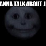 jesus | HI WANNA TALK ABOUT JESUS | image tagged in creepy face,douwannatalkaboutjesus,jseus,jesus | made w/ Imgflip meme maker