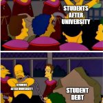 oh no debt | STUDENTS AFTER UNIVERSITY; STUDENT AFTER UNIVERSITY; STUDENT DEBT | image tagged in remove the stone of shame | made w/ Imgflip meme maker