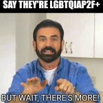 Meme #184 | GAY PEOPLE AFTER THEY SAY THEY'RE LGBTQIAP2F+; BUT WAIT, THERE'S MORE! | image tagged in but wait there's more,lgbtq,gay,memes,funny,transgender | made w/ Imgflip meme maker