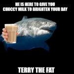 Terry is a good shark. Would you like to pet him? He can do tricks! | THIS IS TERRY THE FAT SHARK; HE IS HERE TO GIVE YOU CHOCCY MILK TO BRIGHTEN YOUR DAY; TERRY THE FAT SHARK WILL RETURN NEXT WEEK WITH YOUR DAD | image tagged in terry the fat shark template,who's your daddy | made w/ Imgflip meme maker