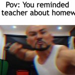 Stop | Pov: You reminded the teacher about homework | image tagged in get punched | made w/ Imgflip meme maker