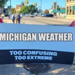 Too Confusing, Too Extreme | MICHIGAN WEATHER | image tagged in too confusing too extreme | made w/ Imgflip meme maker