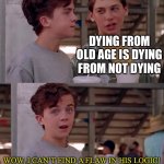 dead | DYING FROM OLD AGE IS DYING FROM NOT DYING; WOW, I CAN’T FIND A FLAW IN HIS LOGIC! | image tagged in wow i can't find a flaw in his logic,funny,memes,die,logic | made w/ Imgflip meme maker