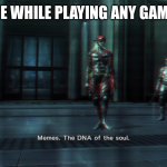 What will You do,Jack The Ripper? | ME WHILE PLAYING ANY GAME: | image tagged in memes the dna of the soul | made w/ Imgflip meme maker