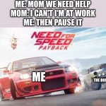 payback | ME: MOM WE NEED HELP
MOM: I CAN'T I'M AT WORK
ME: THEN PAUSE IT; ME; THE BOIS; THE BOIS | image tagged in payback,got em | made w/ Imgflip meme maker