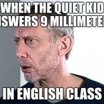 Wait a minute | WHEN THE QUIET KID ANSWERS 9 MILLIMETERS; IN ENGLISH CLASS | image tagged in hold up michael rosen | made w/ Imgflip meme maker