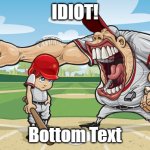 Kid getting yelled at an angry baseball coach no watermarks | IDIOT! Bottom Text | image tagged in kid getting yelled at an angry baseball coach no watermarks | made w/ Imgflip meme maker