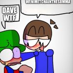 dave x bambi | WENIMETCHAINTHESUMMA; DAVE WTF | image tagged in dave x bambi | made w/ Imgflip meme maker