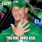 wait who | THE ONE WHO ASK | image tagged in jhon cena | made w/ Imgflip meme maker