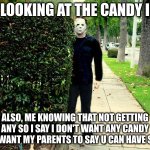its so relatable tho | ME LOOKING AT THE CANDY ISLE; ALSO, ME KNOWING THAT NOT GETTING ANY SO I SAY I DON'T WANT ANY CANDY BC I WANT MY PARENTS TO SAY U CAN HAVE SOME | image tagged in michael myers | made w/ Imgflip meme maker