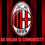 Milan is comunist? | AC MILAN IS COMUNIST? | image tagged in ac milan,communism,football,italian | made w/ Imgflip meme maker