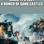 Pacific Rim | GIRLS: IT'S JUST A BUNCH OF SAND CASTLES; BOY: | image tagged in pacific rim | made w/ Imgflip meme maker