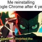 Cybertitle | Me reinstalling Google Chrome after 4 years; It's high time I chromed the            up. | image tagged in it's high time i chromed the f up,cyberpunk,cyberpunk edgerunners | made w/ Imgflip meme maker